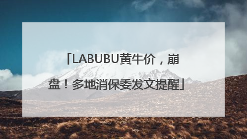 LABUBU黄牛价，崩盘！多地消保委发文提醒